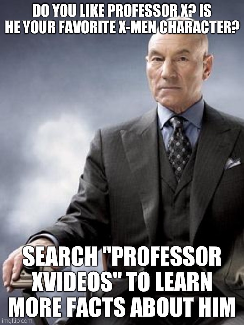 Professor X does not approve | DO YOU LIKE PROFESSOR X? IS HE YOUR FAVORITE X-MEN CHARACTER? SEARCH "PROFESSOR XVIDEOS" TO LEARN MORE FACTS ABOUT HIM | image tagged in professor x does not approve | made w/ Imgflip meme maker