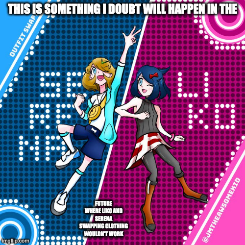 Serena and Liko Clothing Swap | THIS IS SOMETHING I DOUBT WILL HAPPEN IN THE; FUTURE WHERE LIKO AND SERENA SWAPPING CLOTHING WOULDN'T WORK | image tagged in serena,liko,memes,pokemon | made w/ Imgflip meme maker