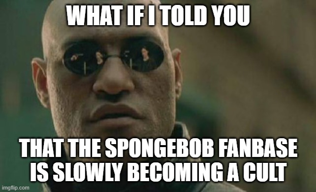 Spongebob fans are becoming cultists | WHAT IF I TOLD YOU; THAT THE SPONGEBOB FANBASE IS SLOWLY BECOMING A CULT | image tagged in memes,matrix morpheus | made w/ Imgflip meme maker