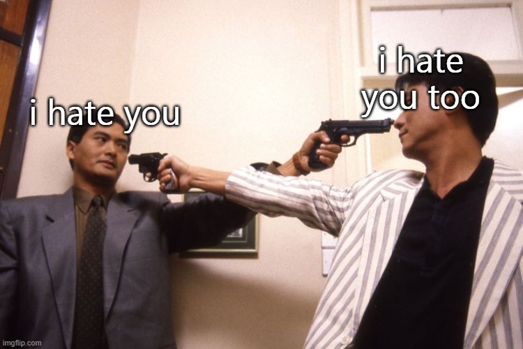 Guns in Each Other's Faces | i hate you too; i hate you | image tagged in guns in each other's faces | made w/ Imgflip meme maker