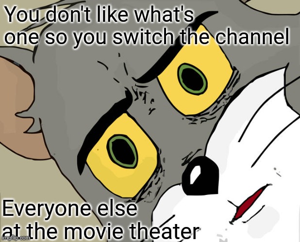How u do dat | You don't like what's one so you switch the channel; Everyone else at the movie theater | image tagged in memes,unsettled tom | made w/ Imgflip meme maker