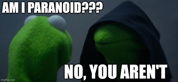 Not paranoid | AM I PARANOID??? NO, YOU AREN'T | image tagged in memes,evil kermit | made w/ Imgflip meme maker