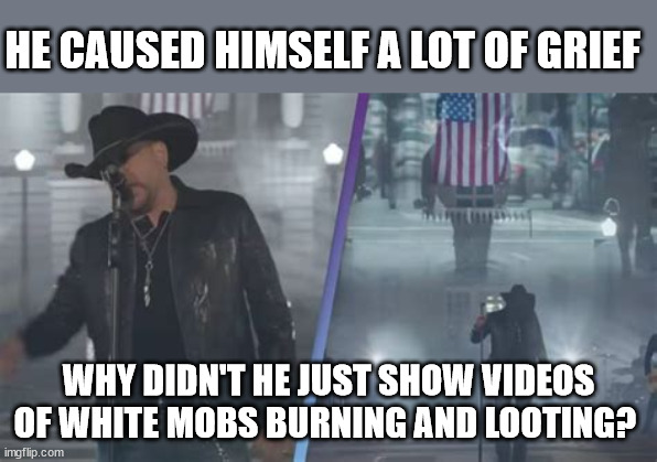 HE CAUSED HIMSELF A LOT OF GRIEF; WHY DIDN'T HE JUST SHOW VIDEOS OF WHITE MOBS BURNING AND LOOTING? | image tagged in small towns,music video,liberal logic | made w/ Imgflip meme maker