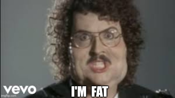 "Weird Al" 'Fat' | I'M  FAT | image tagged in weird al 'fat' | made w/ Imgflip meme maker