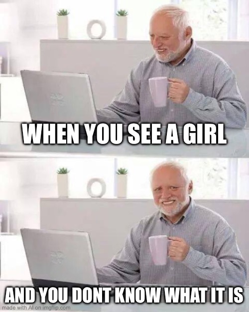 Hide the Pain Harold | WHEN YOU SEE A GIRL; AND YOU DONT KNOW WHAT IT IS | image tagged in memes,hide the pain harold,ai meme | made w/ Imgflip meme maker