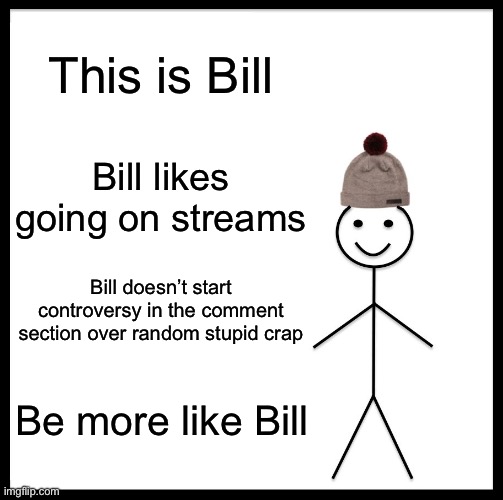 Kids, don’t ragebait your comments | This is Bill; Bill likes going on streams; Bill doesn’t start controversy in the comment section over random stupid crap; Be more like Bill | image tagged in memes,be like bill | made w/ Imgflip meme maker
