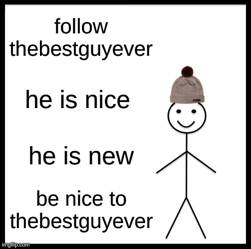 pllsss | follow thebestguyever; he is nice; he is new; be nice to thebestguyever | image tagged in memes,be like bill | made w/ Imgflip meme maker