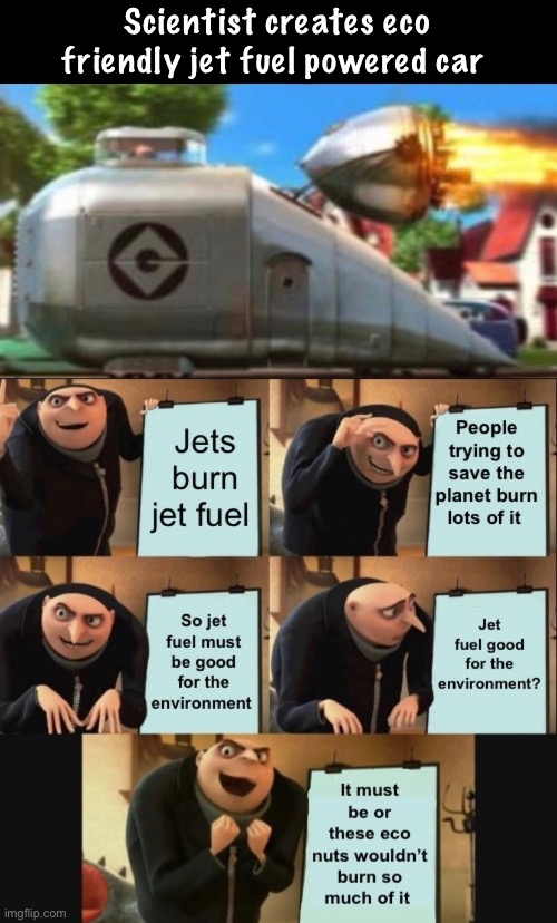 Seems logical. John Kerry approved | Scientist creates eco friendly jet fuel powered car | image tagged in gru's plan,politics lol,memes,environment,global warming | made w/ Imgflip meme maker