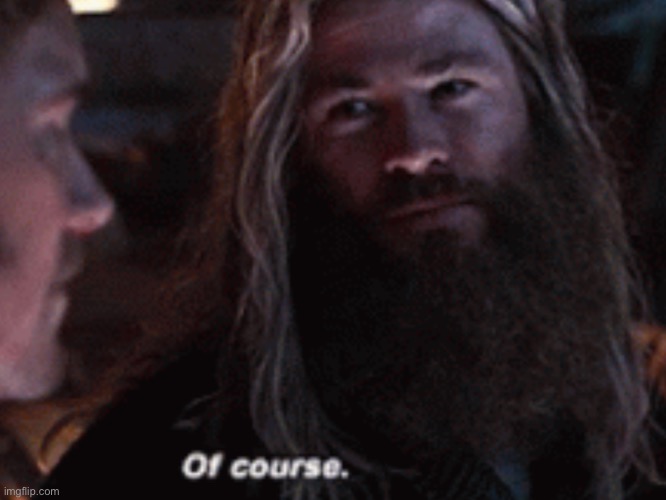 Thor “of course” | image tagged in thor of course | made w/ Imgflip meme maker
