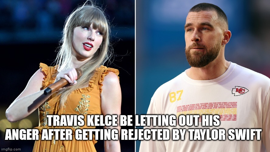 Why Travis kelce is getting mad at training camp | image tagged in kansas city chiefs,chiefs,nfl,funny,taylor swift | made w/ Imgflip meme maker