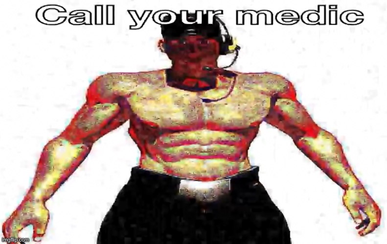 Call your medic | image tagged in call your medic | made w/ Imgflip meme maker