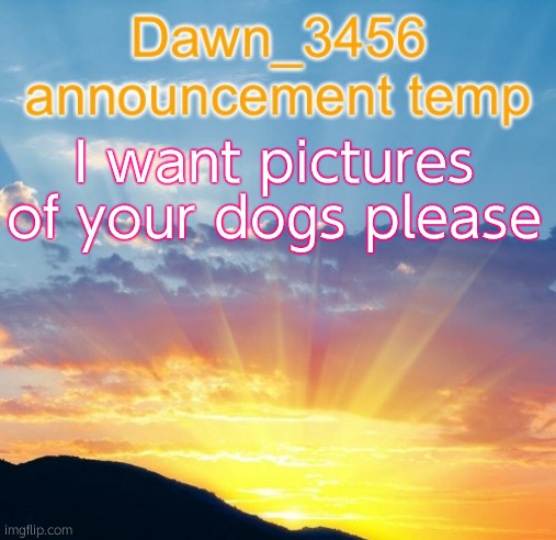 Dawn_3456 announcement | I want pictures of your dogs please | image tagged in dawn_3456 announcement | made w/ Imgflip meme maker