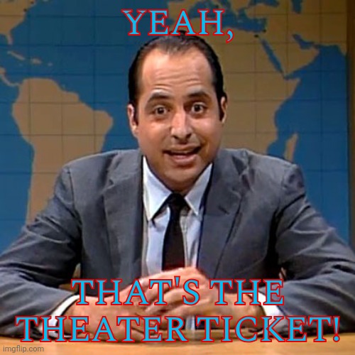 Jon | YEAH, THAT'S THE THEATER TICKET! | image tagged in jon | made w/ Imgflip meme maker