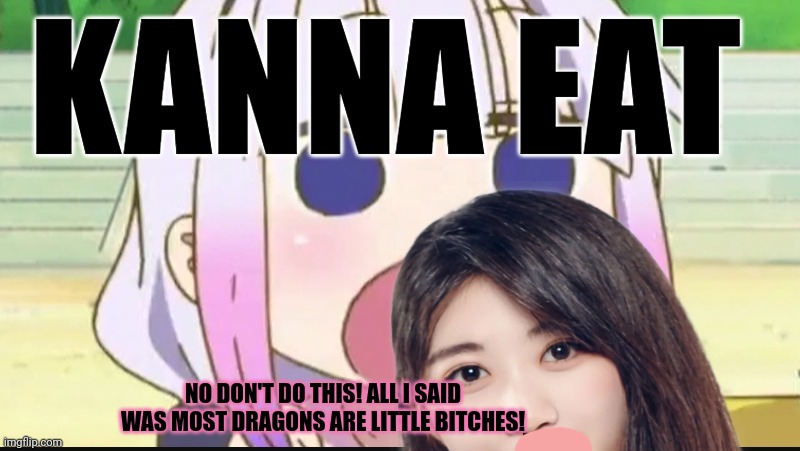 Kanna's reign of terror continues | KANNA EAT; NO DON'T DO THIS! ALL I SAID WAS MOST DRAGONS ARE LITTLE BITCHES! | image tagged in kanna eating a crab,kanna kumi,baby metal,stop it get some help,nom nom nom | made w/ Imgflip meme maker