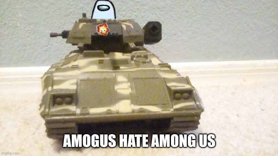 Tank | AMOGUS HATE AMONG US | image tagged in tank | made w/ Imgflip meme maker