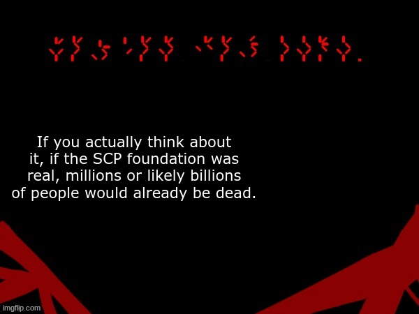 Think about it.. | If you actually think about it, if the SCP foundation was real, millions or likely billions of people would already be dead. | image tagged in jackal's upd temp v 2 | made w/ Imgflip meme maker
