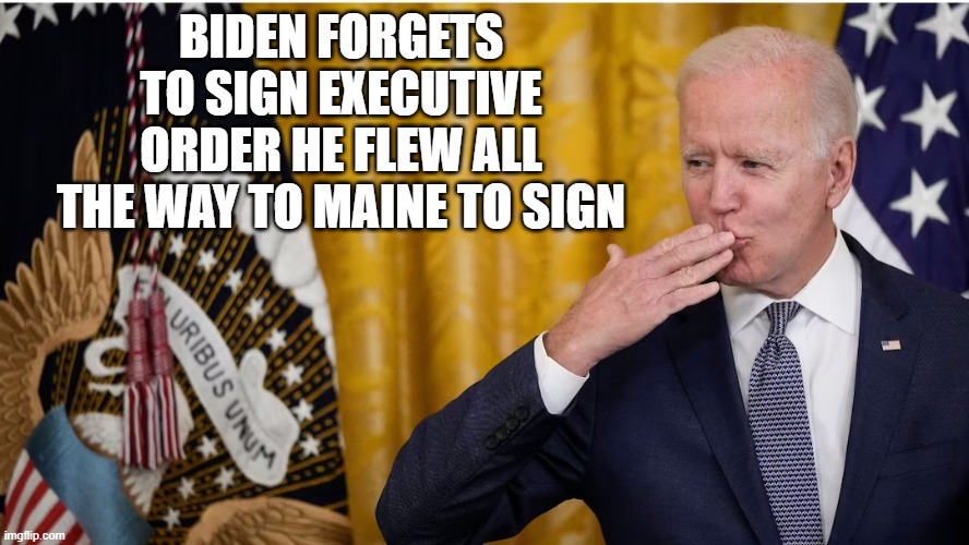 While there, he again insulted voters’ intelligence by claiming that “nobody knew what a supply chain was until the pandemic." | BIDEN FORGETS TO SIGN EXECUTIVE ORDER HE FLEW ALL THE WAY TO MAINE TO SIGN | image tagged in joe biden,dementia,maine,conservativenews | made w/ Imgflip meme maker
