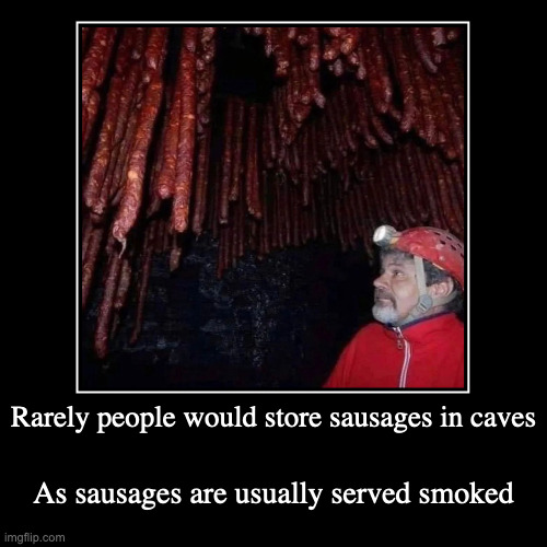 Sausages in a Cave | Rarely people would store sausages in caves | As sausages are usually served smoked | image tagged in funny,demotivationals,cave,sausage,food | made w/ Imgflip demotivational maker