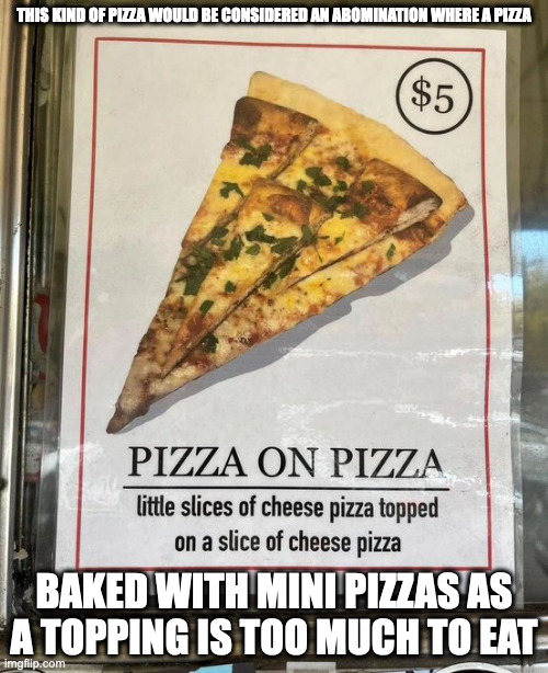 Pizza on Pizza | THIS KIND OF PIZZA WOULD BE CONSIDERED AN ABOMINATION WHERE A PIZZA; BAKED WITH MINI PIZZAS AS A TOPPING IS TOO MUCH TO EAT | image tagged in pizza,memes,food | made w/ Imgflip meme maker