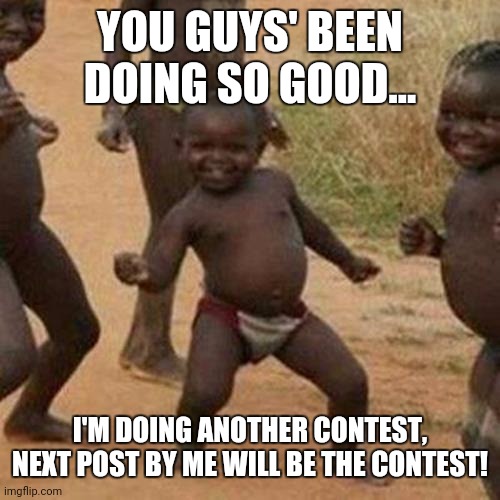 Hooray! | YOU GUYS' BEEN DOING SO GOOD... I'M DOING ANOTHER CONTEST, NEXT POST BY ME WILL BE THE CONTEST! | image tagged in memes,third world success kid | made w/ Imgflip meme maker