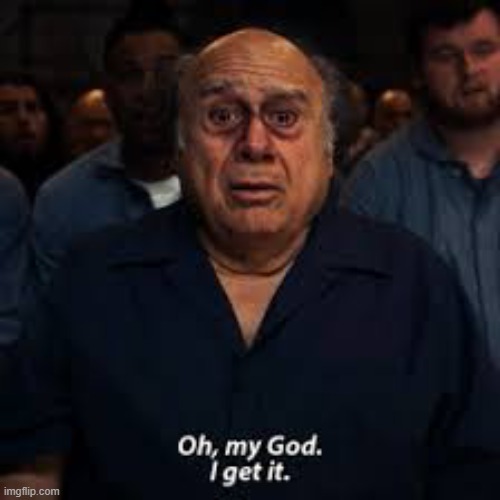 Danny Devito gets it | image tagged in danny devito gets it | made w/ Imgflip meme maker