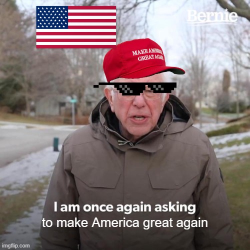 trump be like | to make America great again | image tagged in memes,bernie i am once again asking for your support,donald trump,trump hat | made w/ Imgflip meme maker