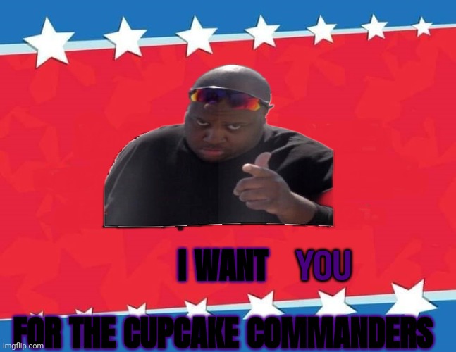 uncle moreland wants you! | YOU; I WANT; FOR THE CUPCAKE COMMANDERS | image tagged in campaign sign | made w/ Imgflip meme maker