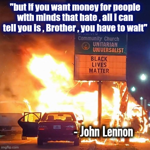 Black Lives Matter | "but if you want money for people with minds that hate , all I can tell you is , Brother , you have to wait" - John Lennon | image tagged in black lives matter | made w/ Imgflip meme maker