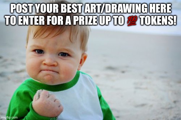 Drawing competition | POST YOUR BEST ART/DRAWING HERE TO ENTER FOR A PRIZE UP TO 💯 TOKENS! | image tagged in memes,success kid original | made w/ Imgflip meme maker