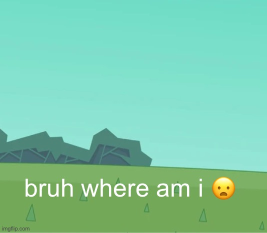 bruh where am i 😦 | made w/ Imgflip meme maker