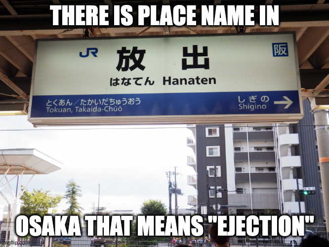 Hanaten, Osaka | THERE IS PLACE NAME IN; OSAKA THAT MEANS "EJECTION" | image tagged in memes,neighborhood | made w/ Imgflip meme maker