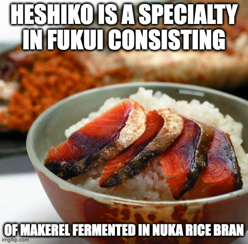 Heshiko | HESHIKO IS A SPECIALTY IN FUKUI CONSISTING; OF MAKEREL FERMENTED IN NUKA RICE BRAN | image tagged in food,memes | made w/ Imgflip meme maker