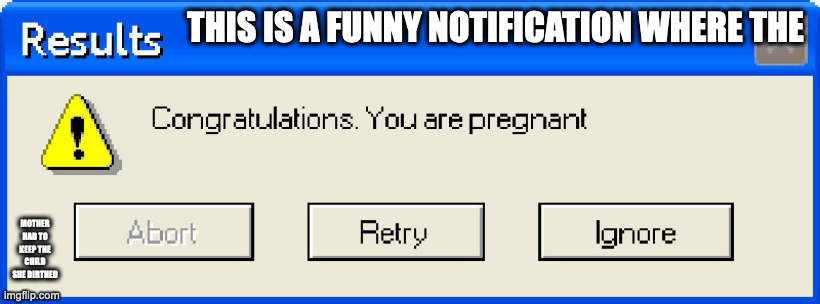 Pregnant Notification | THIS IS A FUNNY NOTIFICATION WHERE THE; MOTHER HAD TO KEEP THE CHILD SHE BIRTHED | image tagged in error,memes,funny | made w/ Imgflip meme maker