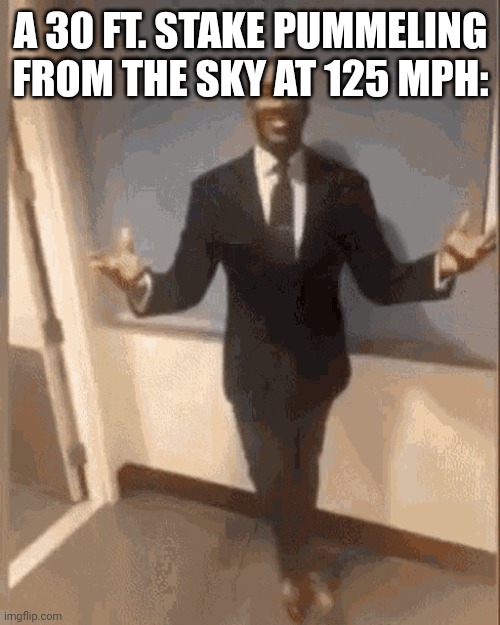 smiling black guy in suit | A 30 FT. STAKE PUMMELING FROM THE SKY AT 125 MPH: | image tagged in smiling black guy in suit | made w/ Imgflip meme maker