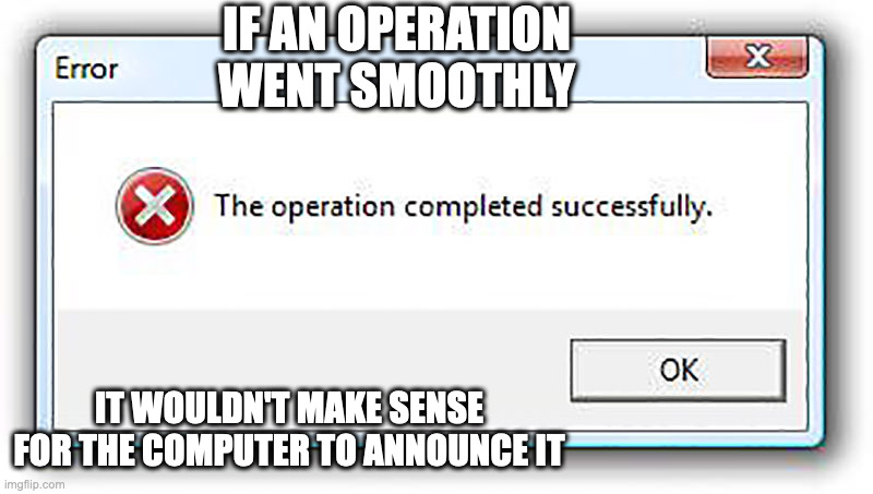 Random Error | IF AN OPERATION WENT SMOOTHLY; IT WOULDN'T MAKE SENSE FOR THE COMPUTER TO ANNOUNCE IT | image tagged in error,memes,funny | made w/ Imgflip meme maker