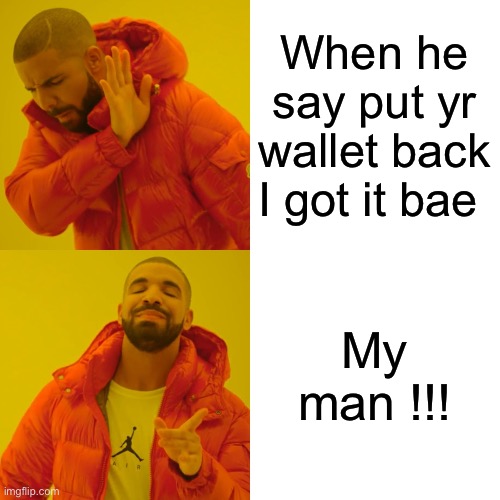 Drake Hotline Bling | When he say put yr wallet back I got it bae; My man !!! | image tagged in memes,drake hotline bling | made w/ Imgflip meme maker