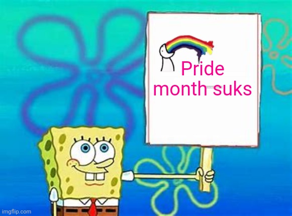 Who's with me | Pride month suks | image tagged in spongebob sign,so true,pride month,sucks | made w/ Imgflip meme maker