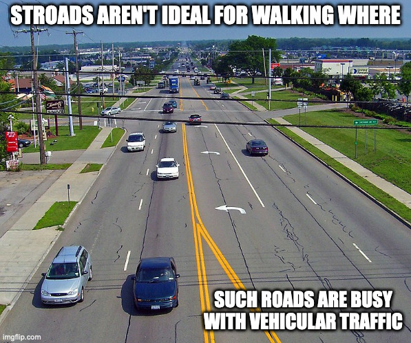 Stroad | STROADS AREN'T IDEAL FOR WALKING WHERE; SUCH ROADS ARE BUSY WITH VEHICULAR TRAFFIC | image tagged in stroad,memes | made w/ Imgflip meme maker