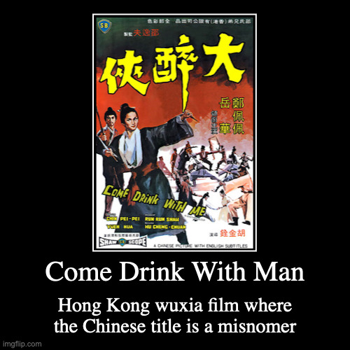 Come Drink With Me | Come Drink With Man | Hong Kong wuxia film where the Chinese title is a misnomer | image tagged in demotivationals,movie | made w/ Imgflip demotivational maker
