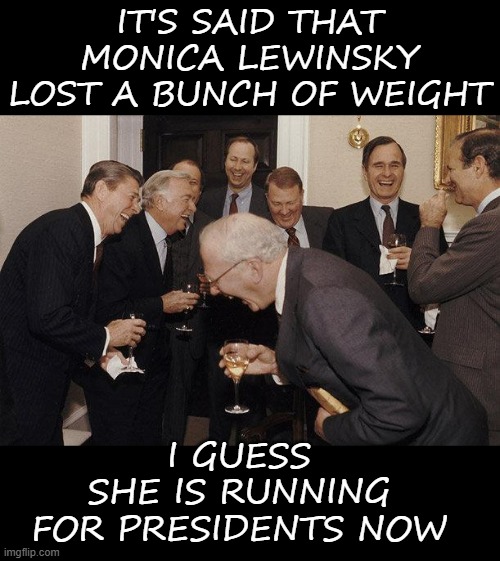 Uncanceled | IT'S SAID THAT MONICA LEWINSKY LOST A BUNCH OF WEIGHT; I GUESS
SHE IS RUNNING FOR PRESIDENTS NOW | image tagged in and then he said,memes,funny memes,politics | made w/ Imgflip meme maker