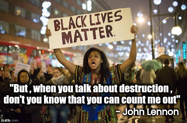 Black lies matter | "But , when you talk about destruction ,
 don't you know that you can count me out" - John Lennon | image tagged in black lies matter | made w/ Imgflip meme maker