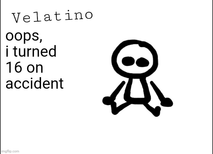 Velatino Template | oops, i turned 16 on accident | image tagged in velatino template | made w/ Imgflip meme maker