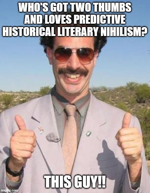 Very nice | WHO'S GOT TWO THUMBS AND LOVES PREDICTIVE HISTORICAL LITERARY NIHILISM? THIS GUY!! | image tagged in very nice | made w/ Imgflip meme maker