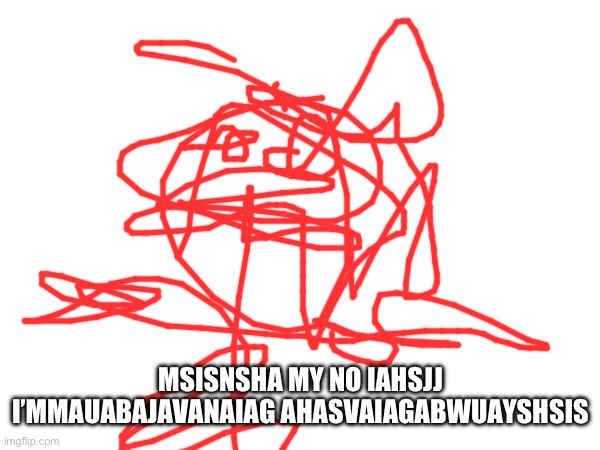 MSISNSHA MY NO IAHSJJ I’MMAUABAJAVANAIAG AHASVAIAGABWUAYSHSIS | made w/ Imgflip meme maker