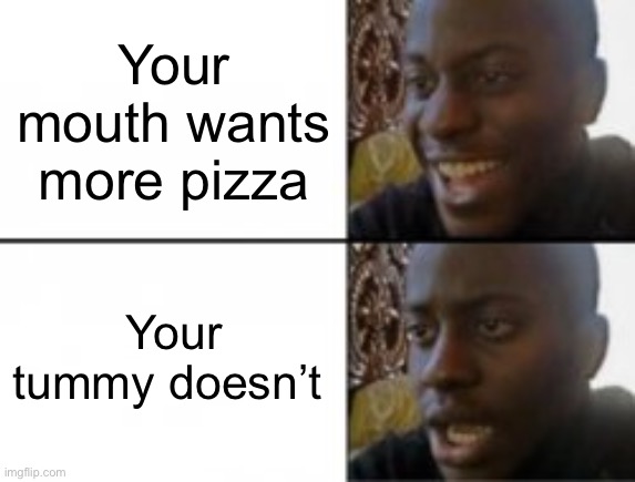 So relatable | Your mouth wants more pizza; Your tummy doesn’t | image tagged in happy sad,relatable | made w/ Imgflip meme maker