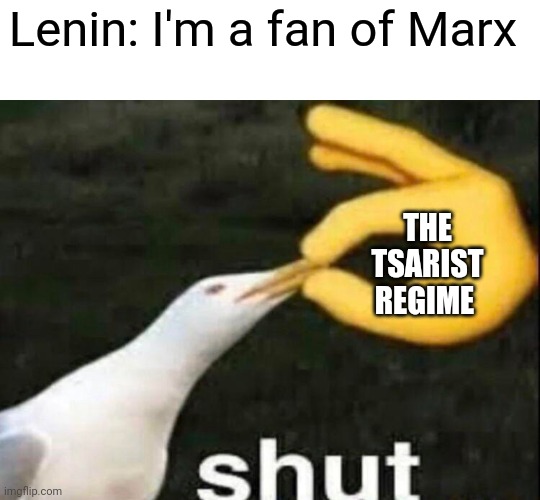 Lenin's just a fanboy | Lenin: I'm a fan of Marx; THE TSARIST REGIME | image tagged in shut,communism,lenin,jpfan102504 | made w/ Imgflip meme maker
