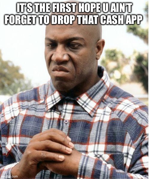 Landlord humor | IT’S THE FIRST HOPE U AIN’T FORGET TO DROP THAT CASH APP | image tagged in debo | made w/ Imgflip meme maker