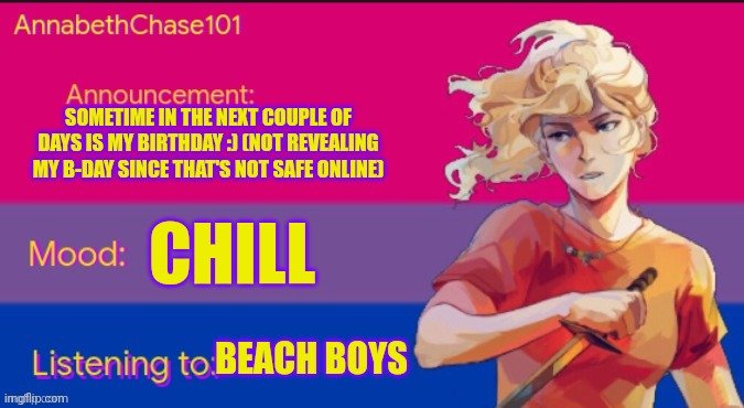 My birthday is coming up :) | SOMETIME IN THE NEXT COUPLE OF DAYS IS MY BIRTHDAY :) (NOT REVEALING MY B-DAY SINCE THAT'S NOT SAFE ONLINE); CHILL; BEACH BOYS | image tagged in annabethchase101 announcement template,birthday,happy birthday | made w/ Imgflip meme maker