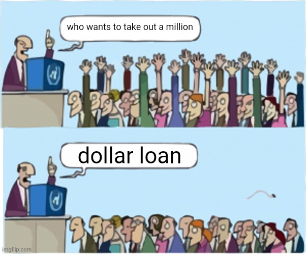 loans | who wants to take out a million; dollar loan | image tagged in who wants change,memes | made w/ Imgflip meme maker