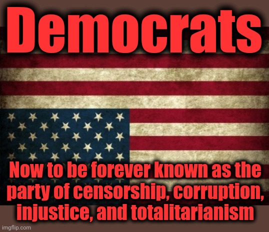 The verdict of history | Democrats; Now to be forever known as the
party of censorship, corruption,
injustice, and totalitarianism | image tagged in upside down flag,memes,joe biden,democrats,corruption,censorship | made w/ Imgflip meme maker